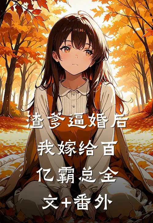 渣爹逼婚后，我嫁给百亿霸总全文+番外