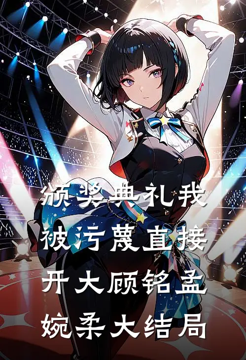 颁奖典礼我被污蔑直接开大顾铭孟婉柔大结局