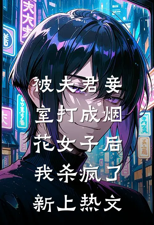 被夫君妾室打成烟花女子后，我杀疯了新上热文