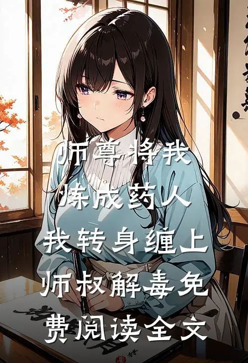 师尊将我炼成药人，我转身缠上师叔解毒免费阅读全文