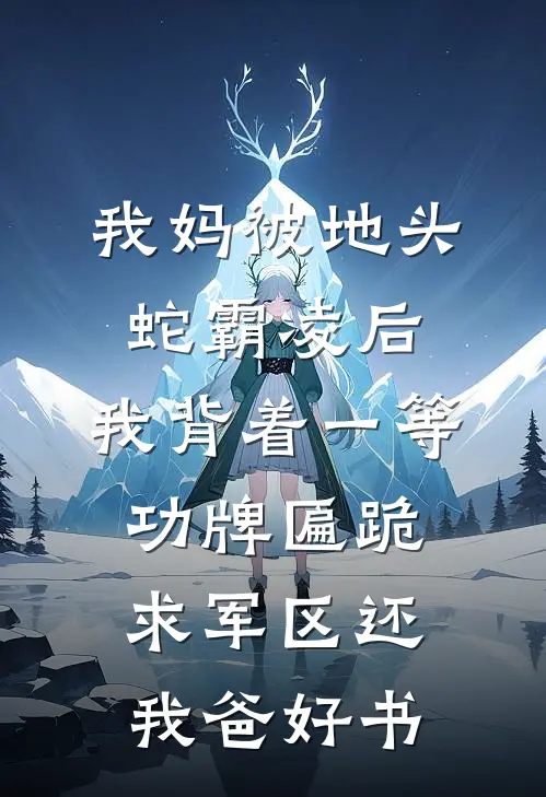 我妈被地头蛇霸凌后，我背着一等功牌匾跪求军区还我爸好书
