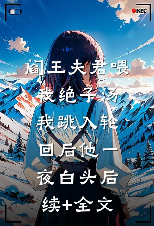 阎王夫君喂我绝子汤，我跳入轮回后他一夜白头后续+全文