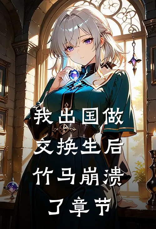 我出国做交换生后，竹马崩溃了章节