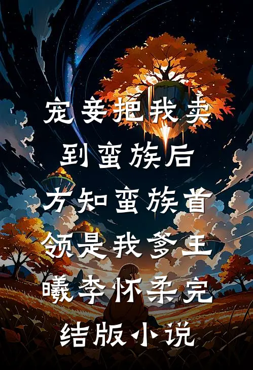 宠妾把我卖到蛮族后，方知蛮族首领是我爹王曦李怀柔完结版小说