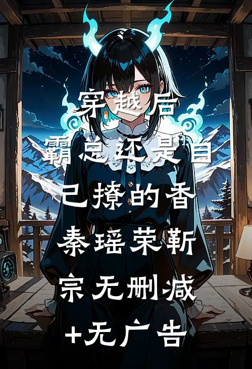 穿越后，霸总还是自己撩的香秦瑶荣靳宗无删减+无广告