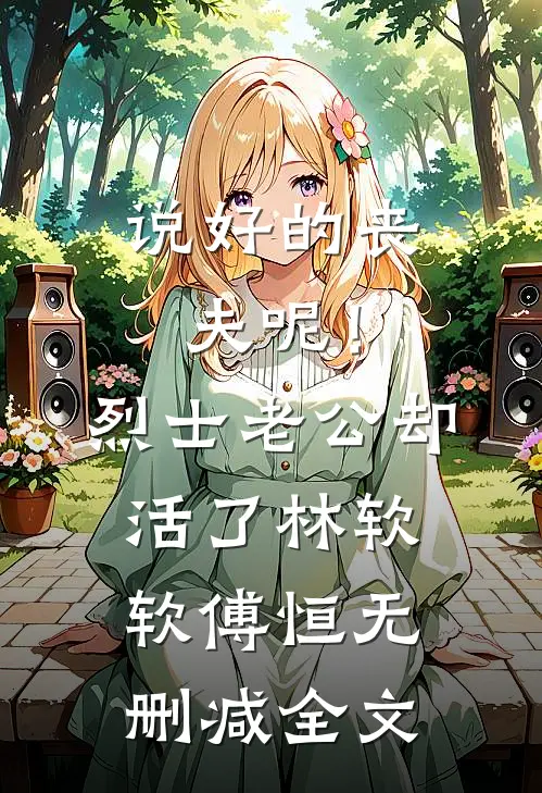 说好的丧夫呢！烈士老公却活了林软软傅恒无删减全文