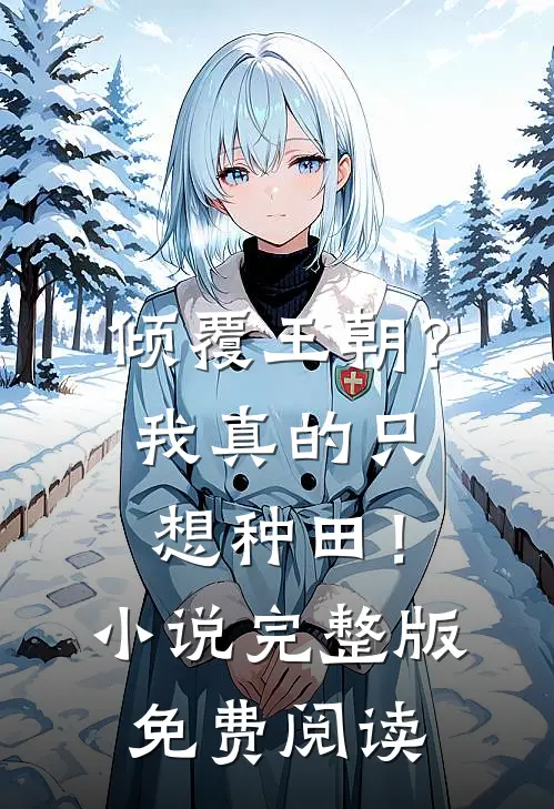 倾覆王朝？我真的只想种田！小说完整版免费阅读