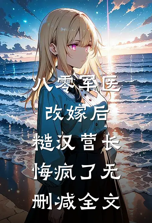 八零军医改嫁后，糙汉营长悔疯了无删减全文