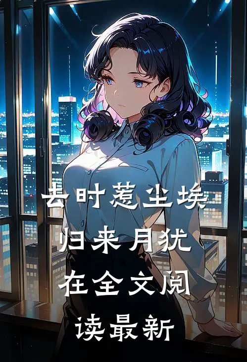 去时惹尘埃，归来月犹在全文阅读最新