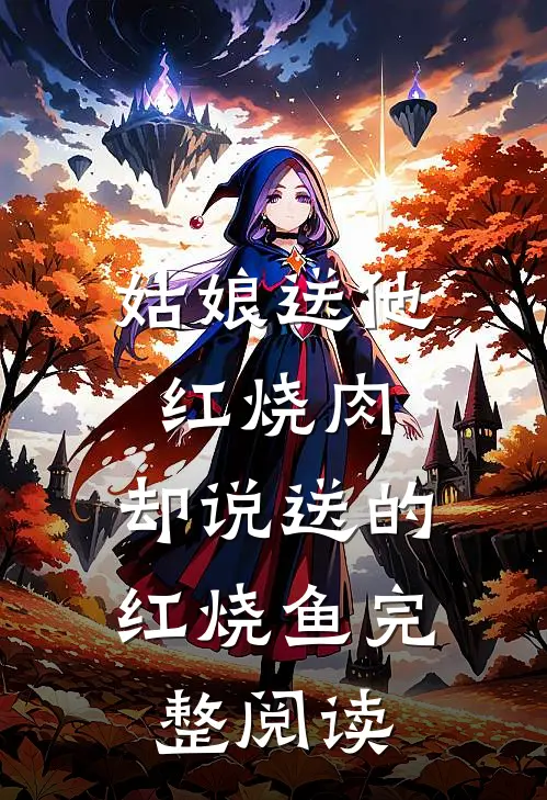 姑娘送他红烧肉，却说送的红烧鱼完整阅读