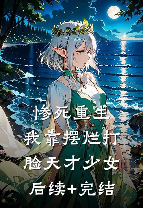 惨死重生，我靠摆烂打脸天才少女后续+完结