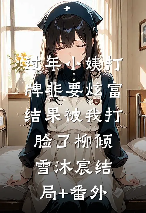 过年小姨打牌非要炫富，结果被我打脸了柳倾雪沐宸结局+番外