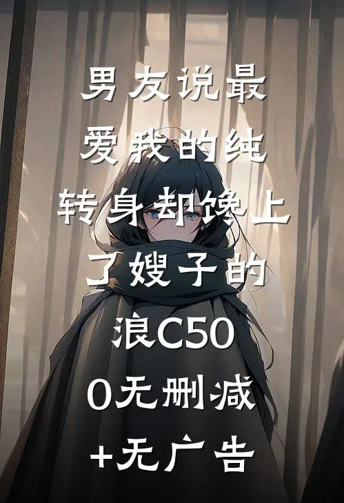 男友说最爱我的纯，转身却馋上了嫂子的浪C500无删减+无广告