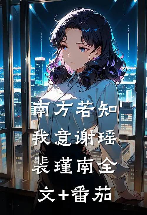 南方若知我意谢瑶裴瑾南全文+番茄