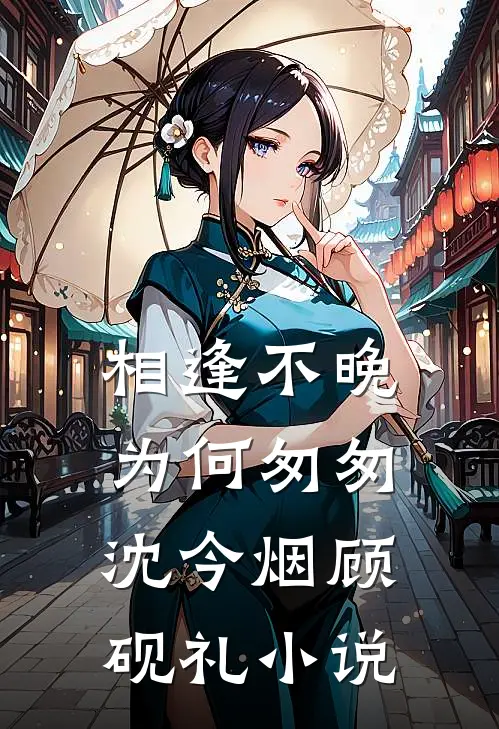 相逢不晚为何匆匆沈今烟顾砚礼小说