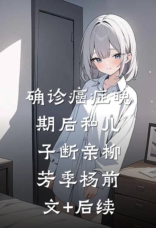 确诊癌症晚期后和儿子断亲柳芳季杨前文+后续