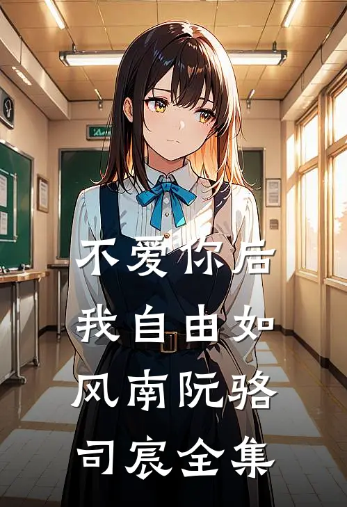 不爱你后，我自由如风南阮骆司宸全集