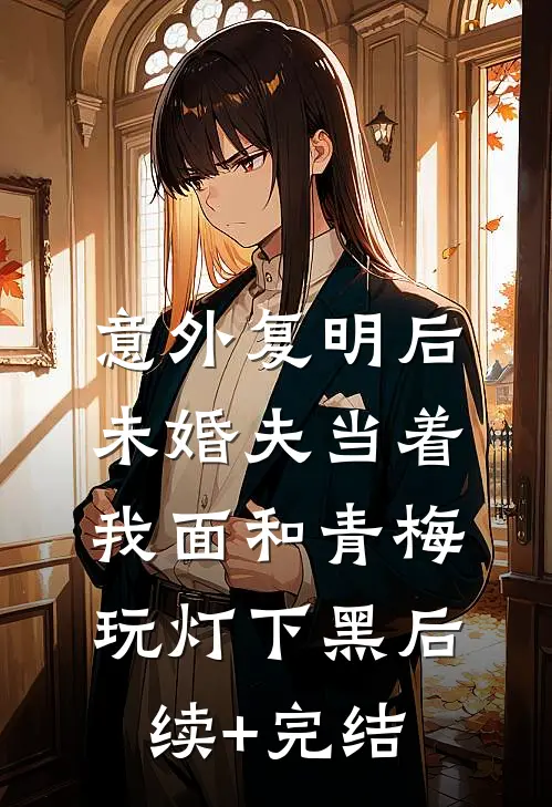 意外复明后，未婚夫当着我面和青梅玩灯下黑后续+完结