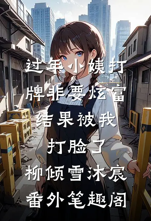 过年小姨打牌非要炫富，结果被我打脸了：柳倾雪沐宸番外笔趣阁