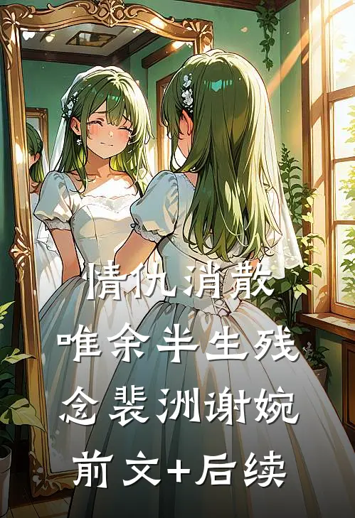 情仇消散，唯余半生残念裴洲谢婉前文+后续