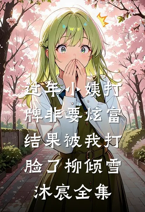 过年小姨打牌非要炫富，结果被我打脸了柳倾雪沐宸 全集