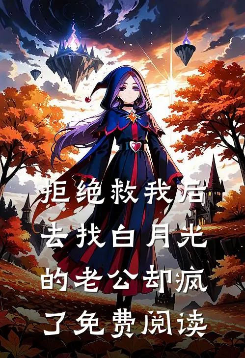 拒绝救我后，去找白月光的老公却疯了免费阅读