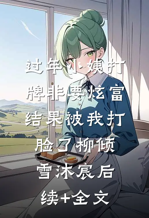过年小姨打牌非要炫富，结果被我打脸了柳倾雪沐宸后续+全文
