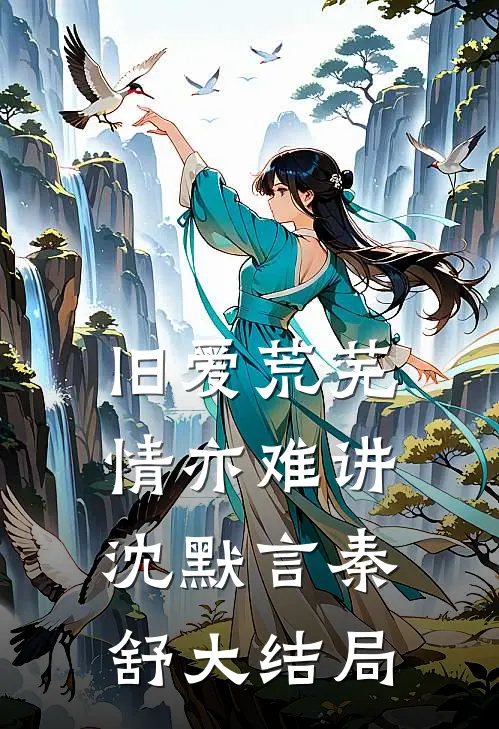 旧爱荒芜，情亦难讲沈默言秦舒大结局
