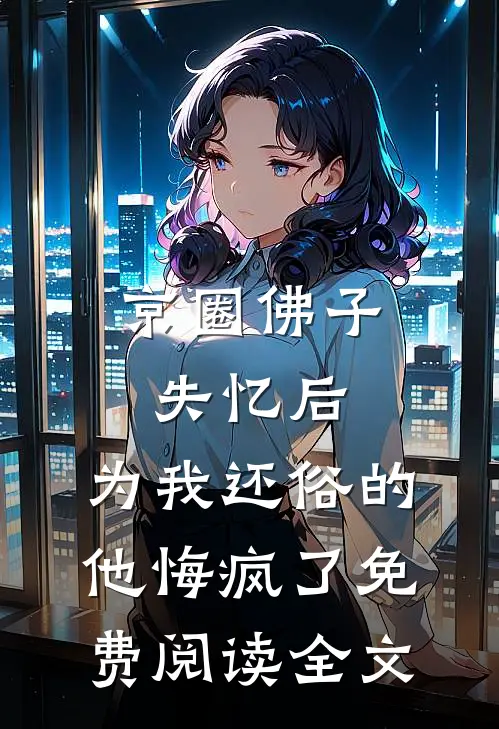 京圈佛子失忆后，为我还俗的他悔疯了免费阅读全文