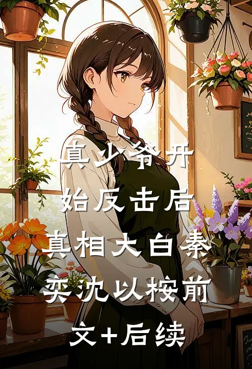 真少爷开始反击后，真相大白秦奕沈以桉前文+后续