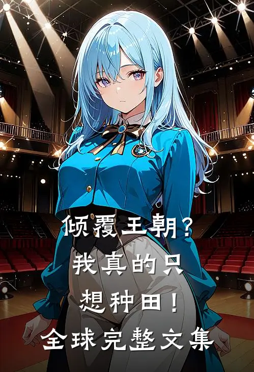 倾覆王朝？我真的只想种田！全球完整文集