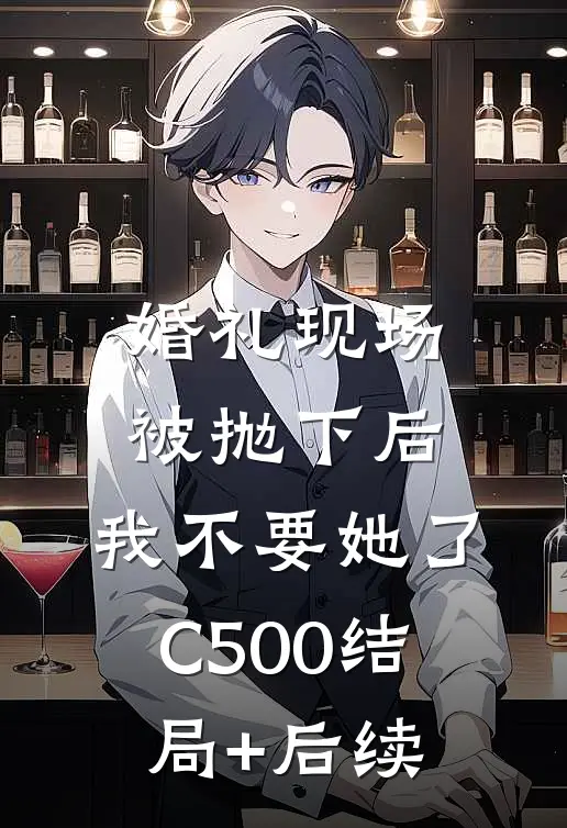 婚礼现场被抛下后，我不要她了C500结局+后续