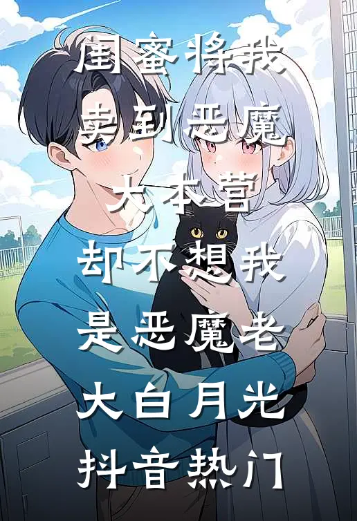 闺蜜将我卖到恶魔大本营，却不想我是恶魔老大白月光抖音热门