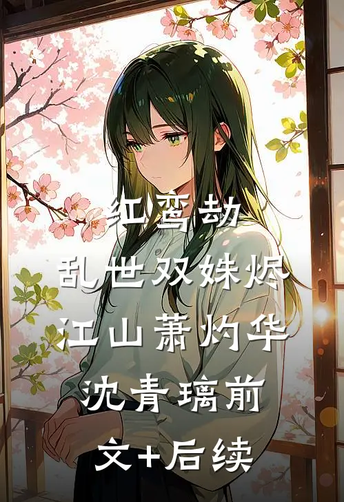 红鸾劫：乱世双姝烬江山萧灼华沈青璃前文+后续