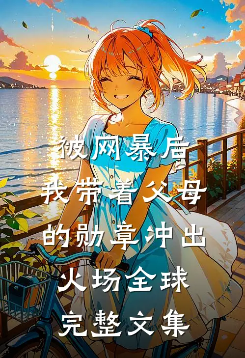 被网暴后，我带着父母的勋章冲出火场全球完整文集