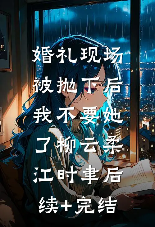 婚礼现场被抛下后，我不要她了柳云柔江时聿后续+完结