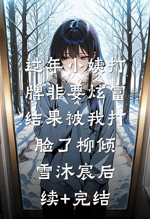 过年小姨打牌非要炫富，结果被我打脸了柳倾雪沐宸后续+完结