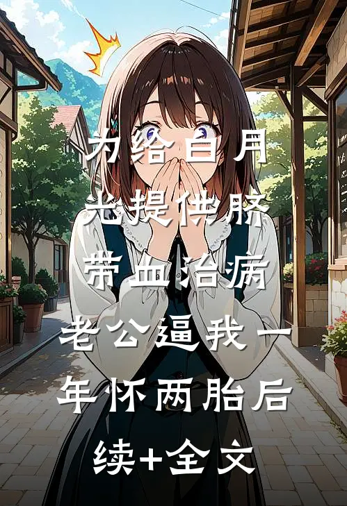 为给白月光提供脐带血治病，老公逼我一年怀两胎后续+全文