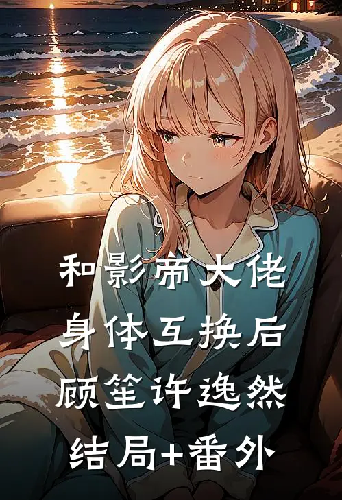 和影帝大佬身体互换后顾笙许逸然结局+番外