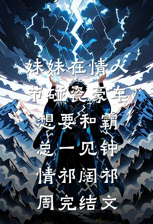 妹妹在情人节碰瓷豪车，想要和霸总一见钟情祁阔祁周完结文