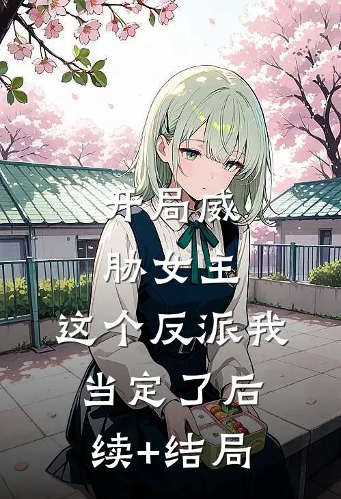 开局威胁女主，这个反派我当定了后续+结局