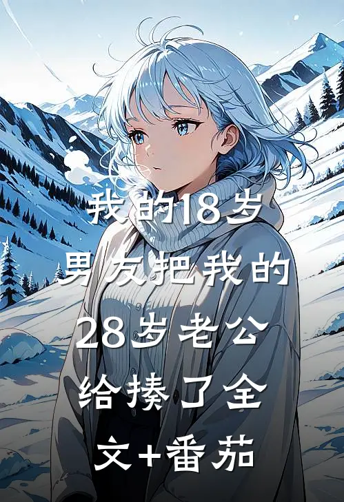 我的18岁男友把我的28岁老公给揍了全文+番茄