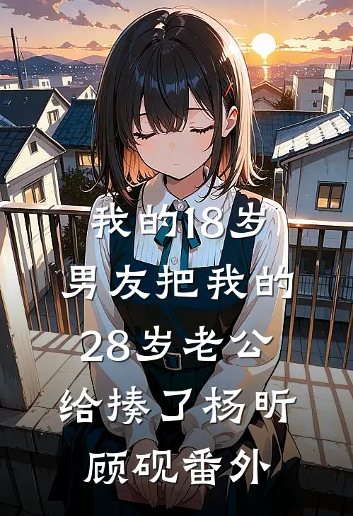 我的18岁男友把我的28岁老公给揍了杨昕顾砚 番外