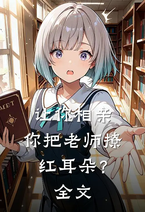 让你相亲，你把老师撩红耳朵？全文