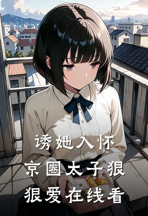 诱她入怀：京圈太子狠狠爱在线看