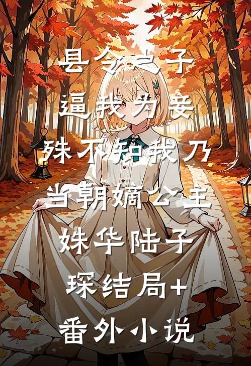 县令之子逼我为妾，殊不知我乃当朝嫡公主姝华陆子琛结局+番外小说
