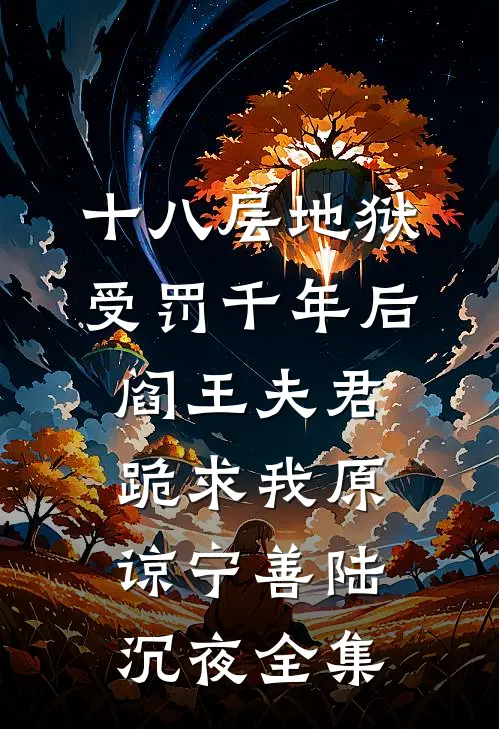 十八层地狱受罚千年后，阎王夫君跪求我原谅宁善陆沉夜全集