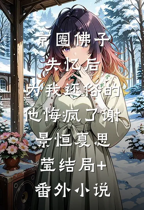 京圈佛子失忆后，为我还俗的他悔疯了谢景恒夏思莹结局+番外小说