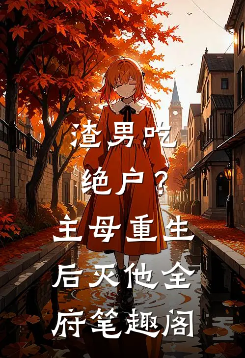 渣男吃绝户？主母重生后灭他全府笔趣阁