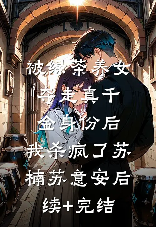 被绿茶养女夺走真千金身份后，我杀疯了苏楠苏意安后续+完结